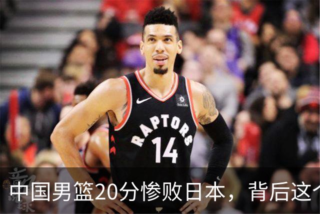 中国男篮20分惨败日本，背后这个严重的问题必须正视了