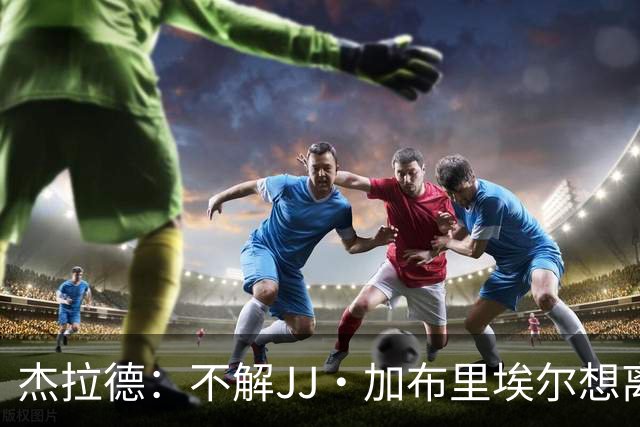杰拉德：不解JJ·加布里埃尔想离开，曼联是会给他机会的青训母队