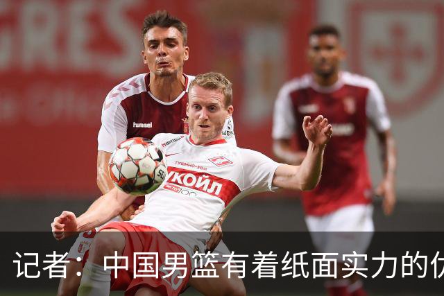 记者：中国男篮有着纸面实力的优势 要控制好篮板 限制日本的反击
